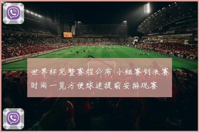 世界杯完整赛程公布 小组赛到决赛时间一览方便球迷提前安排观赛