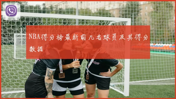 NBA得分榜最新前几名球员及其得分数据