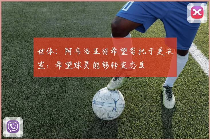 世体：阿韦洛亚将希望寄托于更衣室，希望球员能够转变态度