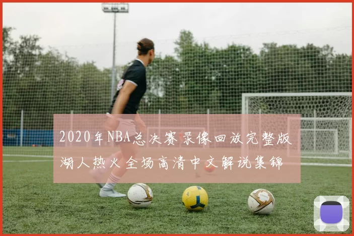 2020年NBA总决赛录像回放完整版 湖人热火全场高清中文解说集锦