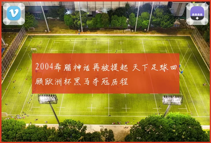 2004希腊神话再被提起 天下足球回顾欧洲杯黑马夺冠历程
