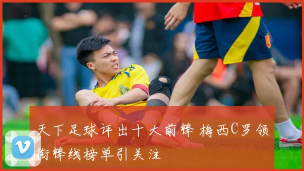 天下足球评出十大前锋 梅西C罗领衔锋线榜单引关注