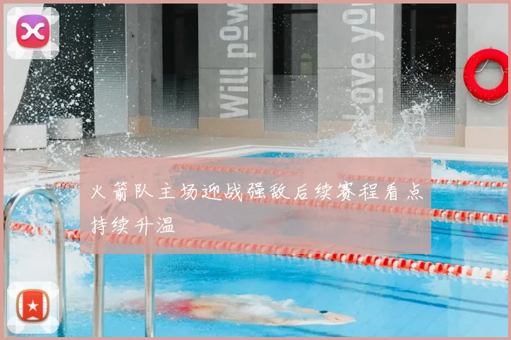 火箭队主场迎战强敌后续赛程看点持续升温