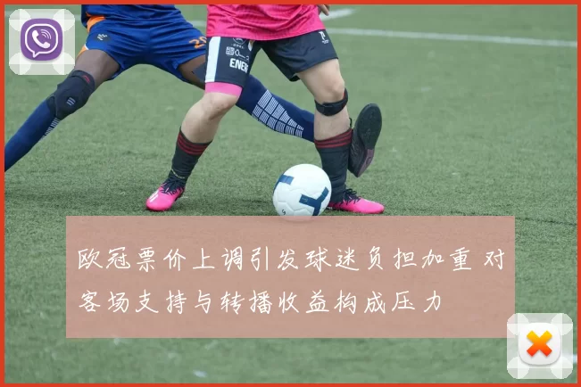 欧冠票价上调引发球迷负担加重 对客场支持与转播收益构成压力