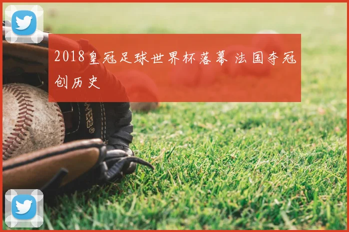 2018皇冠足球世界杯落幕 法国夺冠创历史