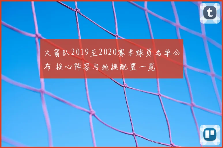 火箭队2019至2020赛季球员名单公布 核心阵容与轮换配置一览