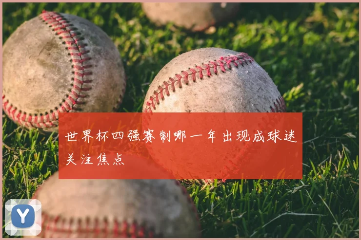 世界杯四强赛制哪一年出现成球迷关注焦点
