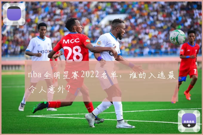 nba全明星赛2022名单,谁的入选最令人意外?