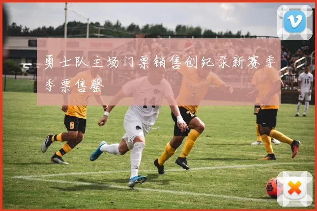 勇士队主场门票销售创纪录新赛季季票售罄