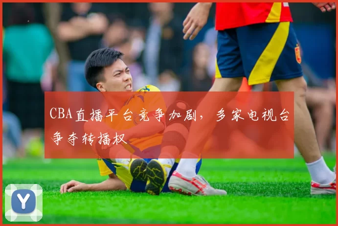 CBA直播平台竞争加剧,多家电视台争夺转播权