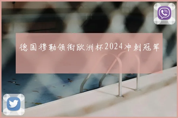 德国穆勒领衔欧洲杯2024冲刺冠军