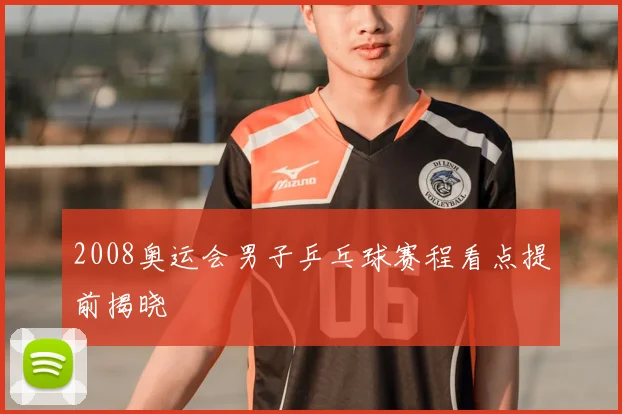 2008奥运会男子乒乓球赛程看点提前揭晓