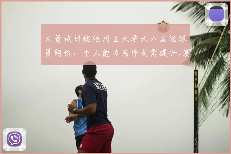 火箭试训犹他州立大学大六后场球员阿伦，个人能力或许尚需提升_赛季_1_NBA