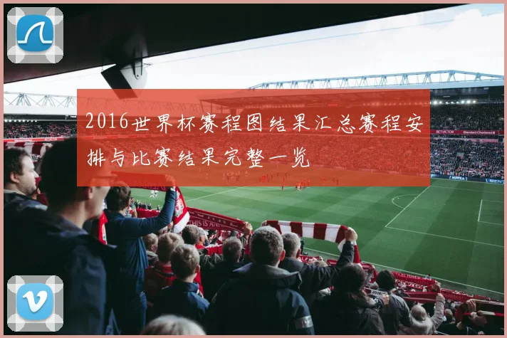 2016世界杯赛程图结果汇总赛程安排与比赛结果完整一览
