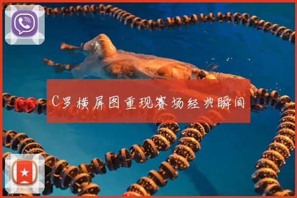 C罗横屏图重现赛场经典瞬间