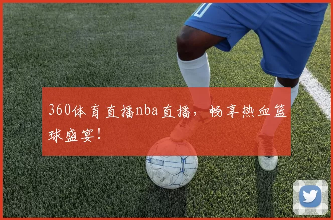 360体育直播nba直播,畅享热血篮球盛宴!