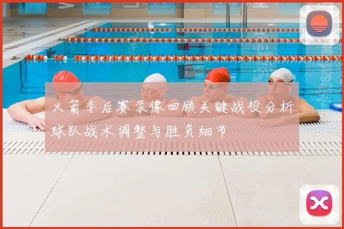 火箭季后赛录像回顾关键战役分析球队战术调整与胜负细节