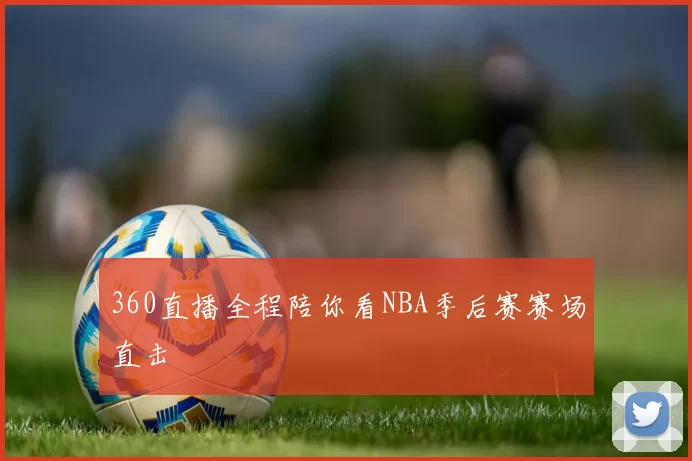 360直播全程陪你看NBA季后赛赛场直击