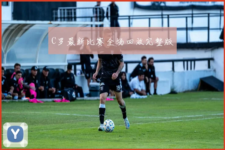 C罗最新比赛全场回放完整版