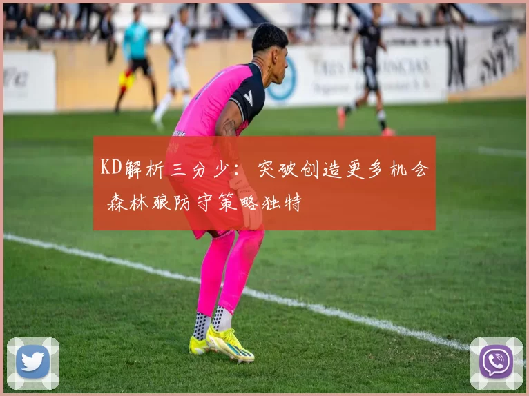 KD解析三分少：突破创造更多机会 森林狼防守策略独特