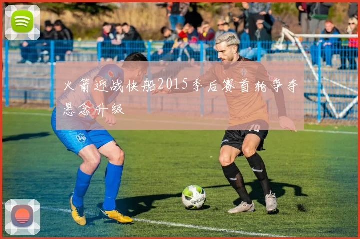 火箭迎战快船2015季后赛首轮争夺悬念升级