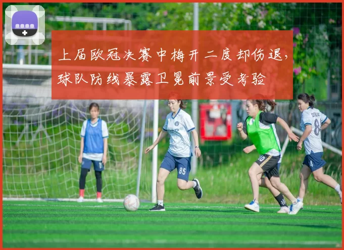 上届欧冠决赛中梅开二度却伤退，球队防线暴露卫冕前景受考验