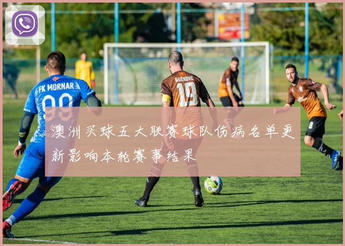澳洲买球五大联赛球队伤病名单更新影响本轮赛事结果