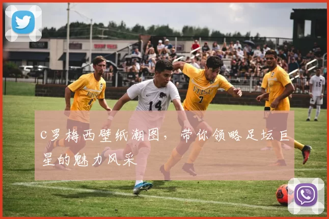 c罗梅西壁纸潮图，带你领略足坛巨星的魅力风采