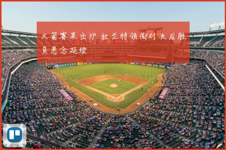 火箭赛果出炉 杜兰特领衔对决后胜负悬念延续