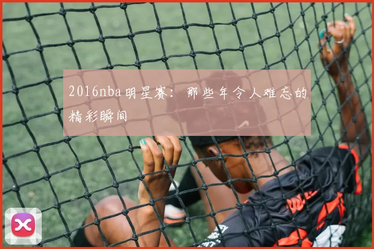 2016nba明星赛:那些年令人难忘的精彩瞬间