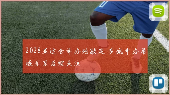 2028亚运会举办地敲定 多城申办角逐东京后续关注