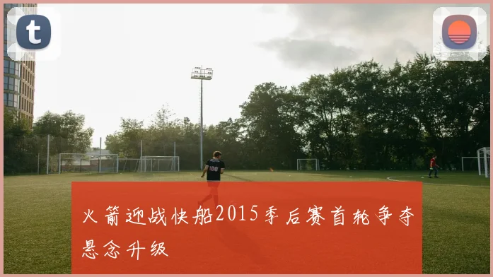 火箭迎战快船2015季后赛首轮争夺悬念升级