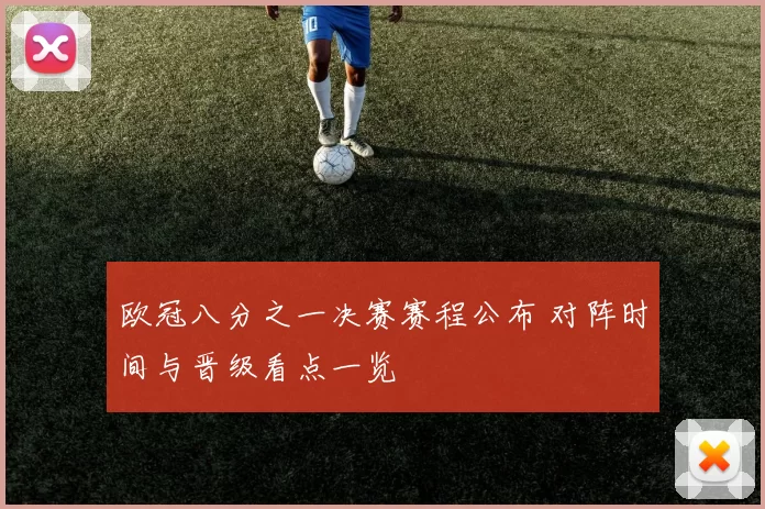 欧冠八分之一决赛赛程公布 对阵时间与晋级看点一览