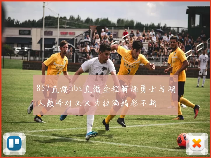 857直播nba直播全程解说勇士与湖人巅峰对决火力拉满精彩不断