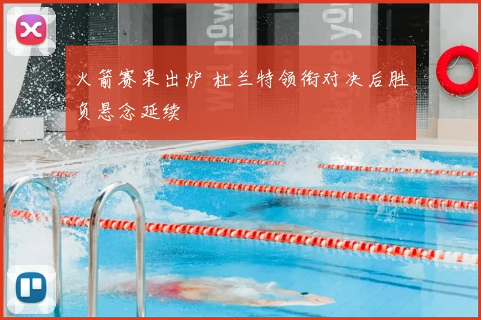 火箭赛果出炉 杜兰特领衔对决后胜负悬念延续