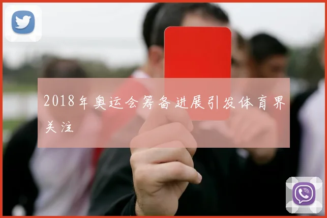 2018年奥运会筹备进展引发体育界关注