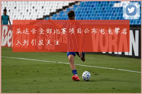 亚运会全部比赛项目公布电竞攀岩入列引发关注