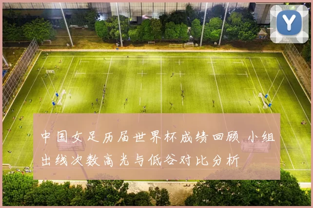 中国女足历届世界杯成绩回顾 小组出线次数高光与低谷对比分析