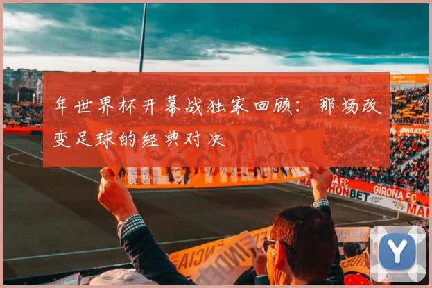 年世界杯开幕战独家回顾：那场改变足球的经典对决