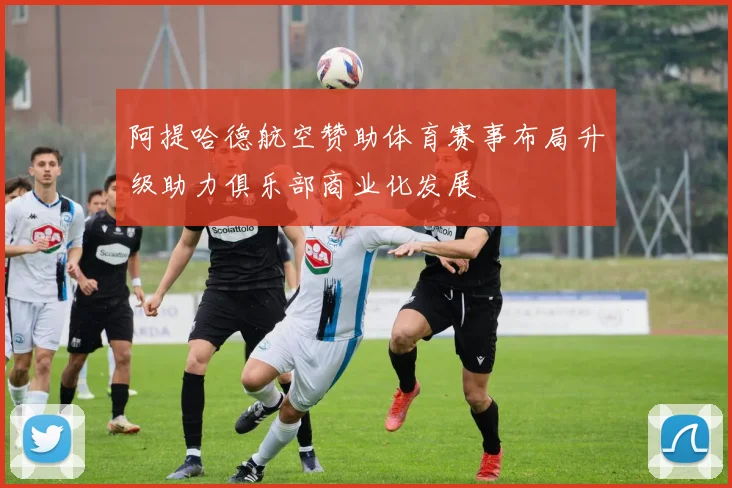 阿提哈德航空赞助体育赛事布局升级助力俱乐部商业化发展